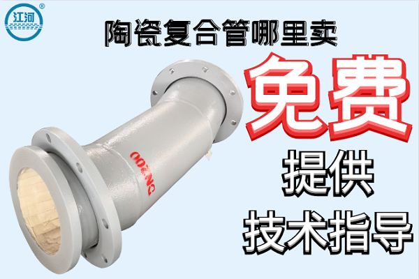 陶瓷復合管哪里賣-免費提供技術(shù)指導[江河]