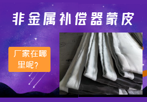 非金屬補償器蒙皮廠家在哪里呢？