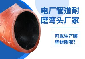 電廠管道耐磨彎頭廠家可以生產(chǎn)哪些材質(zhì)呢？