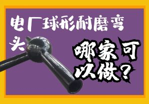 電廠球形耐磨彎頭哪家可以做？