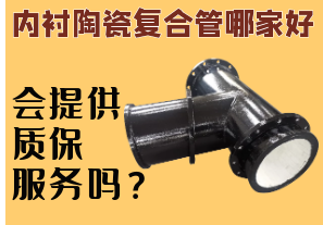 內(nèi)襯陶瓷復(fù)合管哪家好-會(huì)提供質(zhì)保服務(wù)嗎？