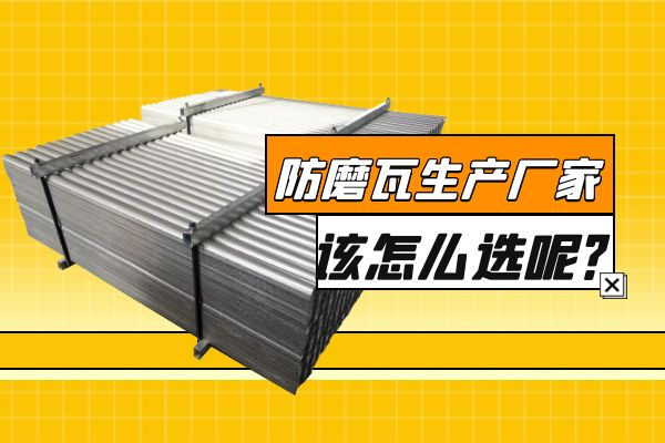 防磨瓦生產(chǎn)廠(chǎng)家該怎么選呢？