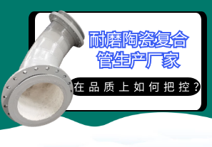 耐磨陶瓷復(fù)合管生產(chǎn)廠家在品質(zhì)上如何把控？[江河]