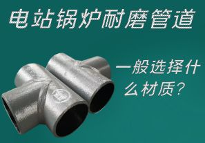 電站鍋爐耐磨管道一般選擇什么材質(zhì)？