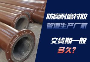 防腐耐磨襯膠管道生產(chǎn)廠(chǎng)家的交貨期一般多久呢？