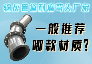 輸灰管道耐磨彎頭廠家一般推薦哪款材質？