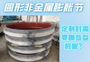 圓形非金屬膨脹節(jié)定制時需要哪些參數呢？[江河]