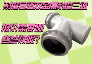 耐磨管道雙金屬耐磨三通報(bào)價(jià)需要哪些參數(shù)呢？[江河]