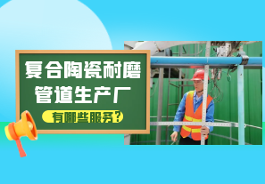 復(fù)合陶瓷耐磨管道生產(chǎn)廠(chǎng)有哪些服務(wù)?