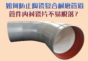 如何防止陶瓷復合耐磨管道管件內襯瓷片脫落？