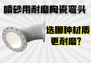 噴砂用耐磨陶瓷彎頭選哪種材質更耐磨？
