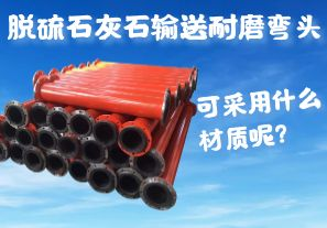 脫硫石灰石輸送耐磨彎頭可采用什么材質呢？