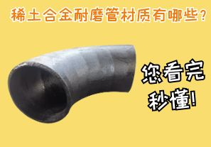 稀土合金耐磨管材質有哪些？您看完秒懂！[江河]