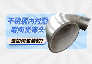 不銹鋼內(nèi)襯耐磨陶瓷彎頭是如何包裝的？[江河]