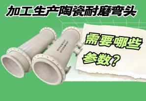 加工生產(chǎn)陶瓷耐磨彎頭需要哪些參數(shù)？