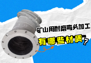 礦山用耐磨彎頭加工有哪些材質(zhì)？