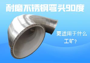 耐磨不銹鋼彎頭90度更適用于什么工礦？