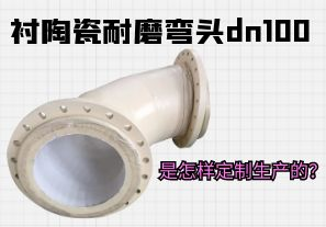 襯陶瓷耐磨彎頭dn100是怎樣定制生產的？