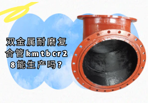 雙金屬耐磨復合管kmtbcr28能生產嗎?[江河]
