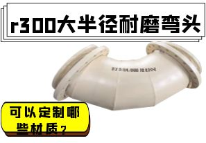 r300大半徑耐磨彎頭可以定制哪些材質(zhì)？