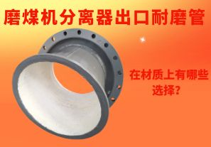 磨煤機分離器出口耐磨管在材質(zhì)上有哪些選擇？