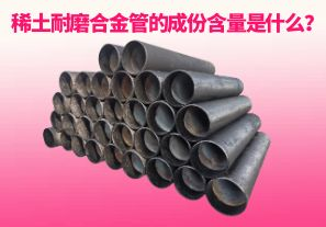 稀土耐磨合金管的成份含量是什么？
