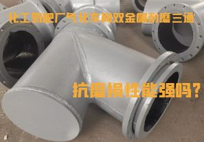 化工氮肥廠氣化車間雙金屬耐磨三通抗磨損性能強(qiáng)嗎？