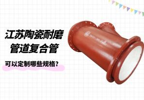 江蘇陶瓷耐磨管道復(fù)合管可以定制哪些規(guī)格？